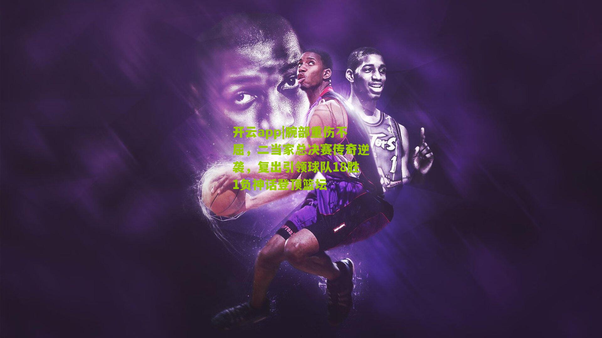 腕部重伤不屈，二当家总决赛传奇逆袭，复出引领球队18胜1负神话登顶篮坛