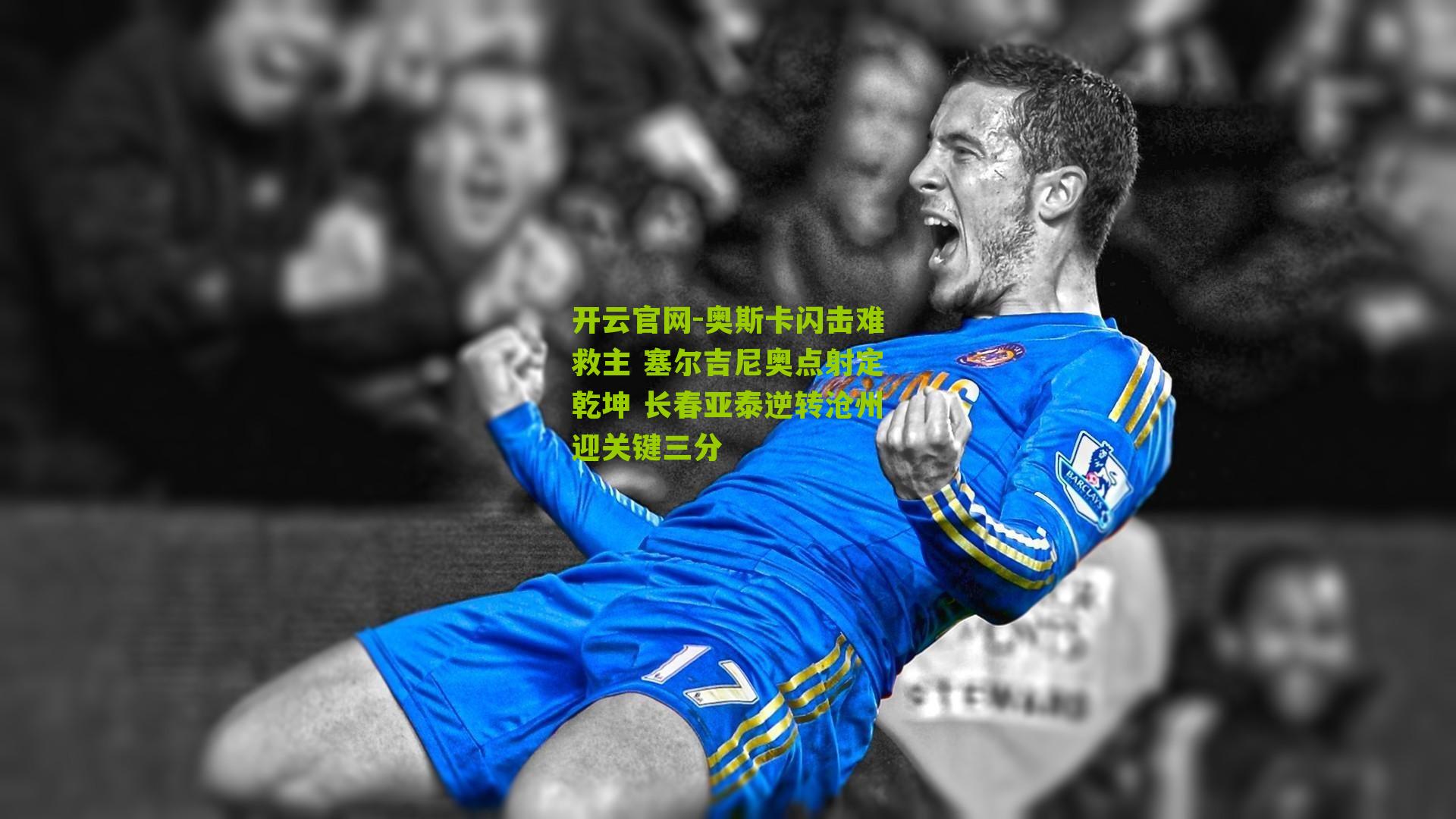 奥斯卡闪击难救主 塞尔吉尼奥点射定乾坤 长春亚泰逆转沧州迎关键三分