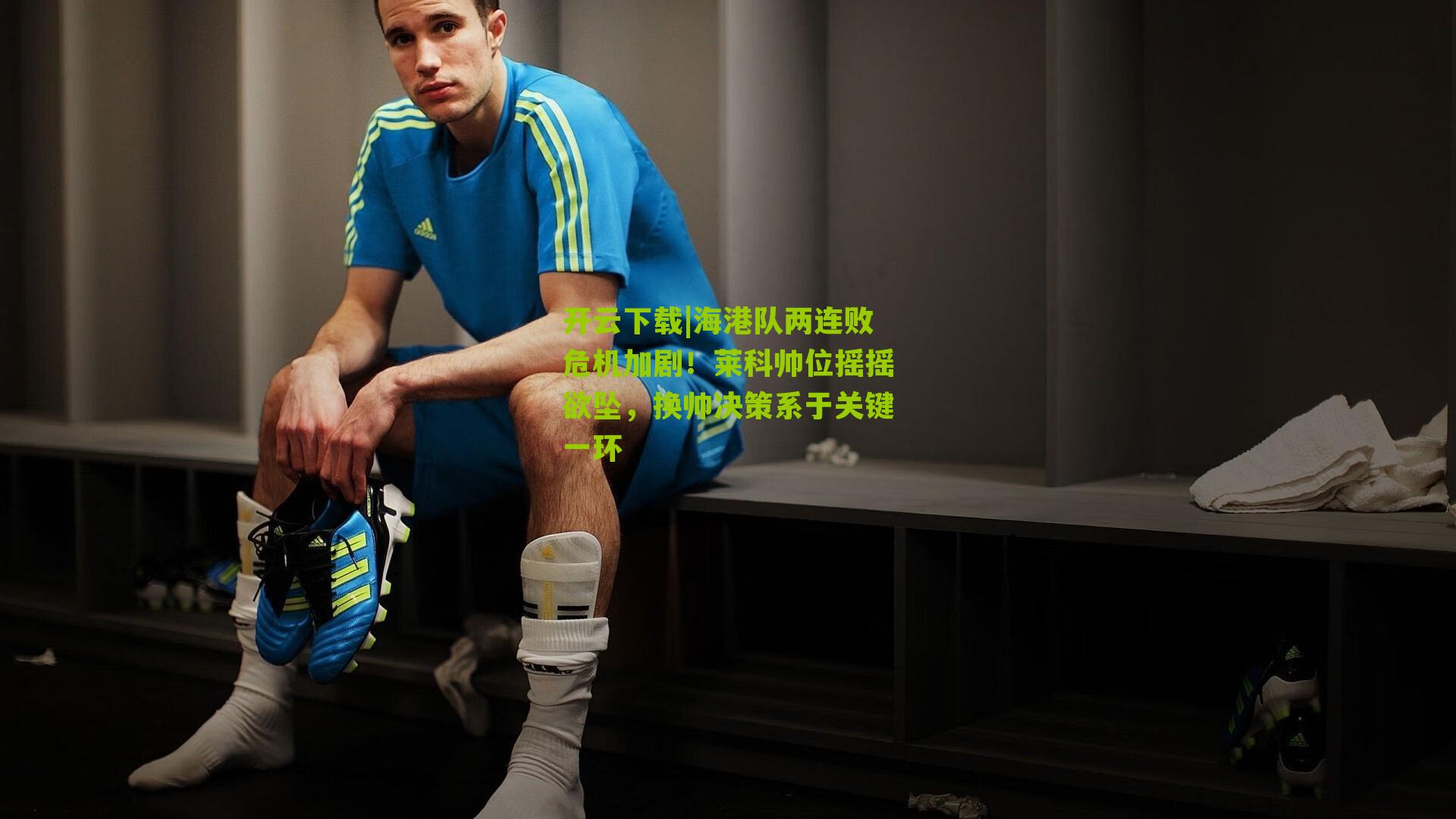 海港队两连败危机加剧!莱科帅位摇摇欲坠,换帅决策系于关键一环