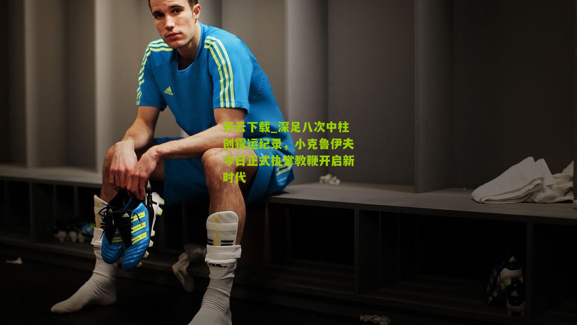 深足八次中柱创霉运纪录，小克鲁伊夫今日正式执掌教鞭开启新时代