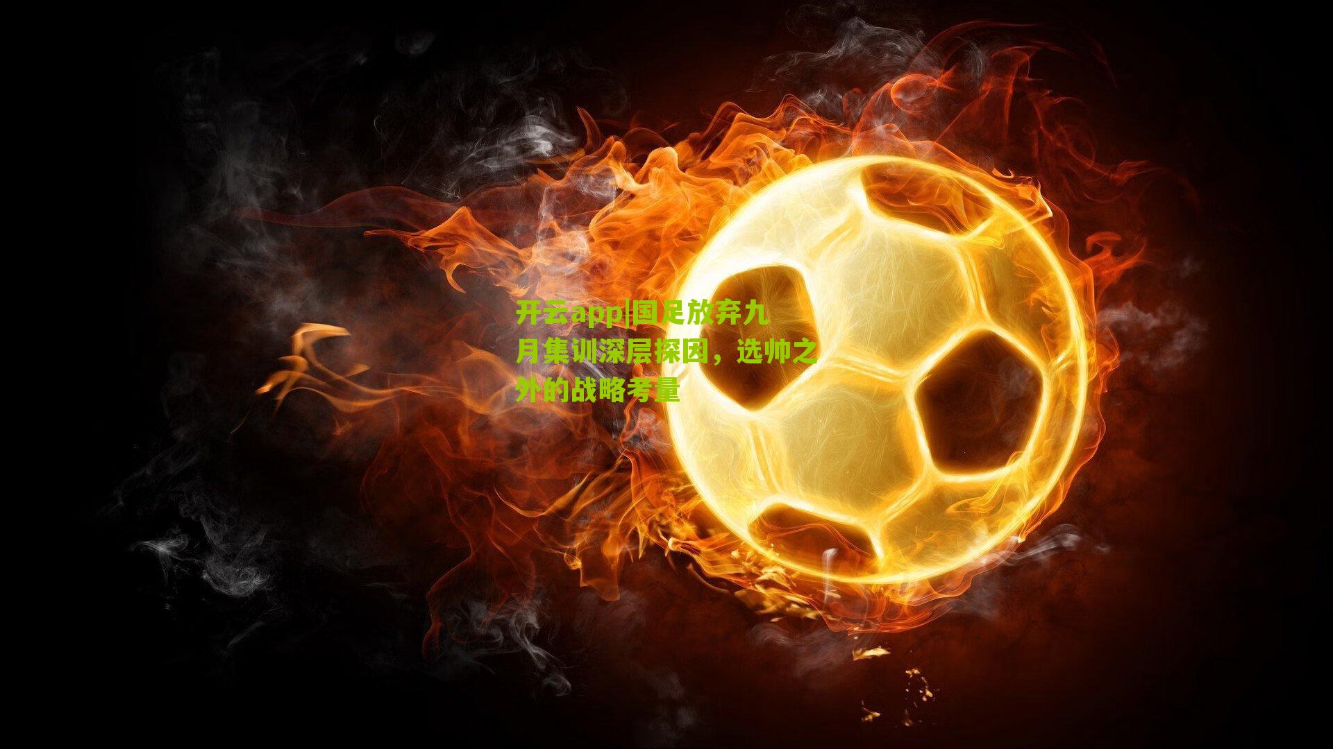 国足放弃九月集训深层探因，选帅之外的战略考量