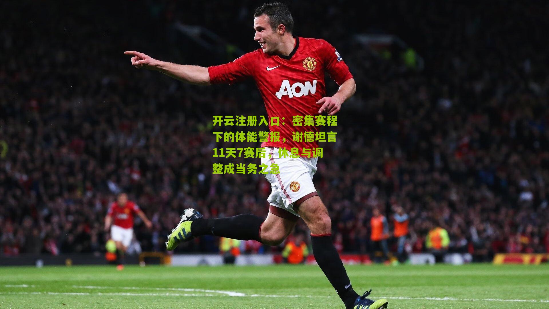 密集赛程下的体能警报，谢德坦言11天7赛后，休息与调整成当务之急