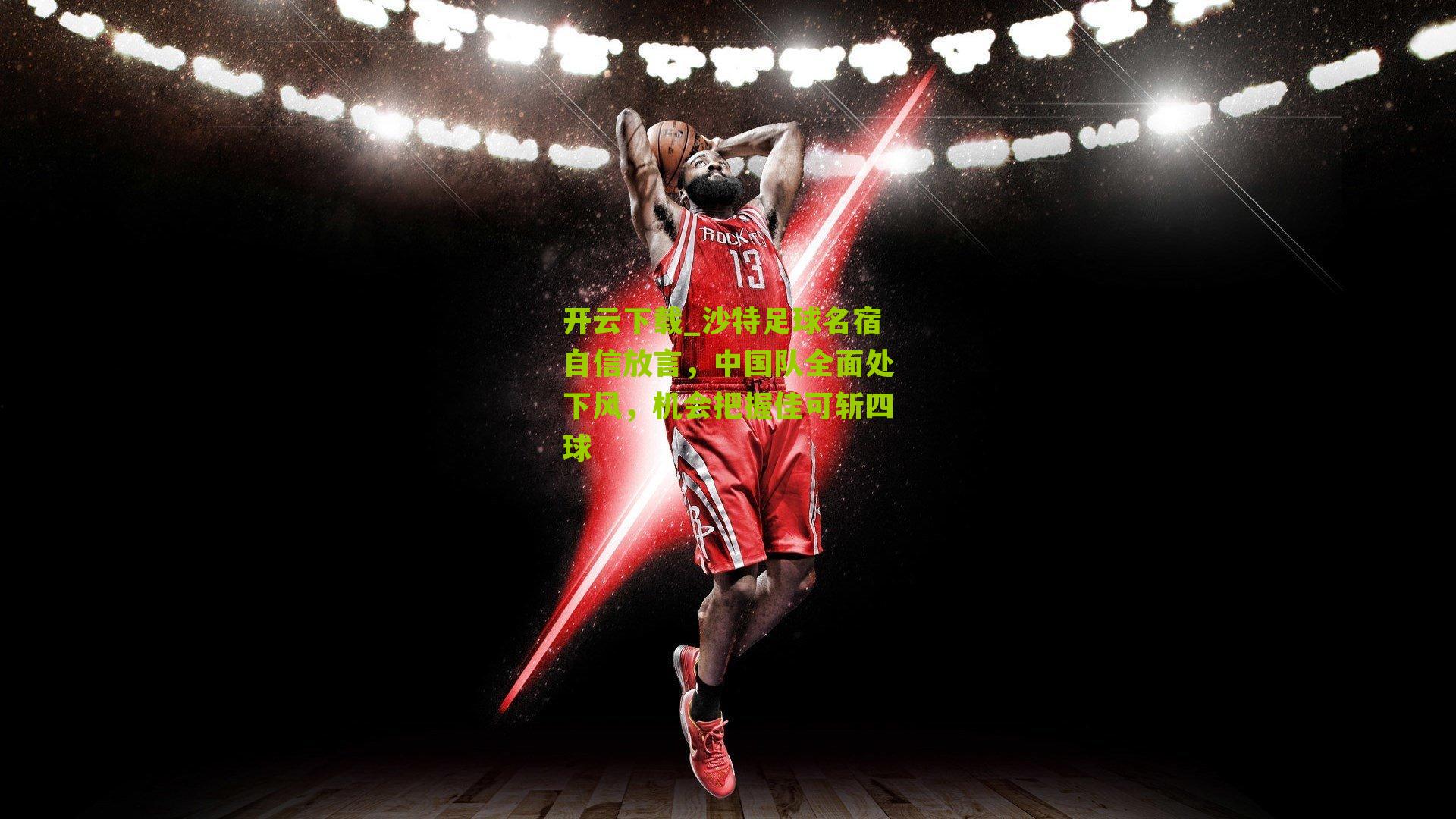 沙特足球名宿自信放言，中国队全面处下风，机会把握佳可斩四球