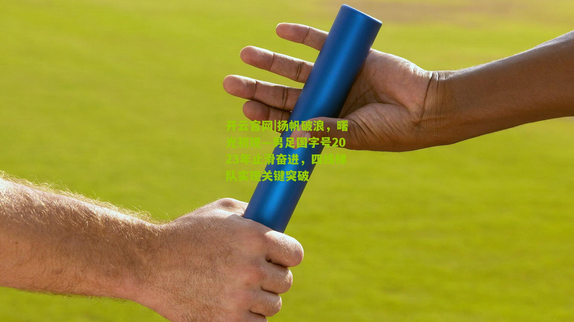 扬帆破浪，曙光初现—男足国字号2023年止滑奋进，四线梯队实现关键突破